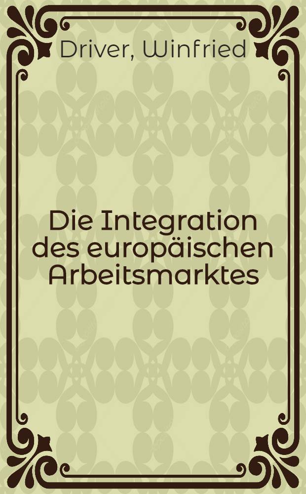 Die Integration des europäischen Arbeitsmarktes : Inaug.-Diss. ... der Univ. zu Köln