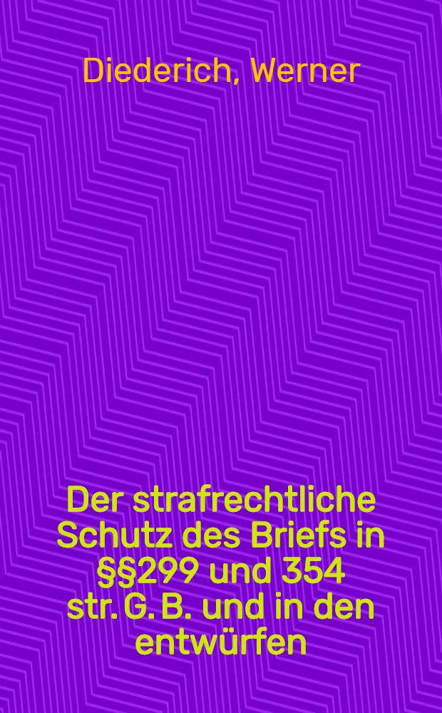 Der strafrechtliche Schutz des Briefs in &sect;&sect;299 und 354 str. G. B. und in den entw&uuml;rfen : Inaug.-Diss. ..