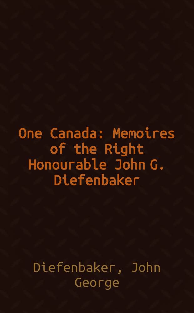 One Canada : Memoires of the Right Honourable John G. Diefenbaker