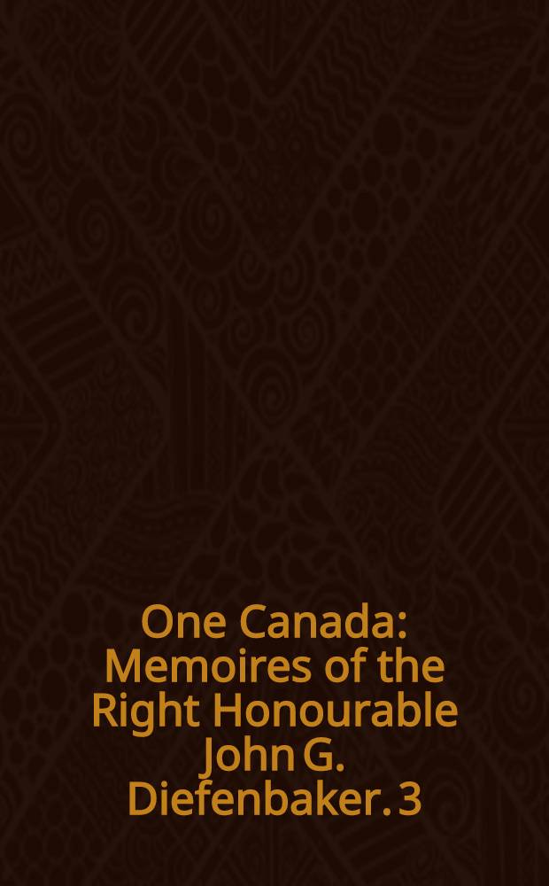 One Canada : Memoires of the Right Honourable John G. Diefenbaker. [3] : The tumultuous years, 1962-1967