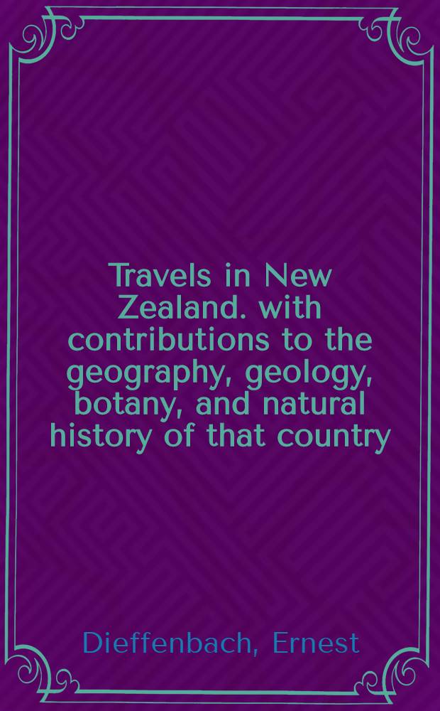 Travels in New Zealand. with contributions to the geography, geology, botany, and natural history of that country : In two vol. : Vol. 1-2