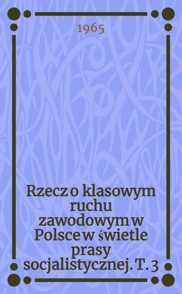 Rzecz o klasowym ruchu zawodowym w Polsce w świetle prasy socjalistycznej. T. 3 : Lata 1924-1928