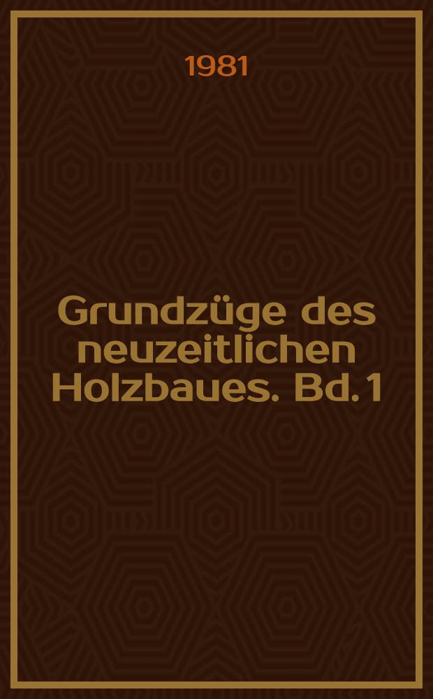 Grundz&uuml;ge des neuzeitlichen Holzbaues. Bd. 1 : Konstruktionselemente