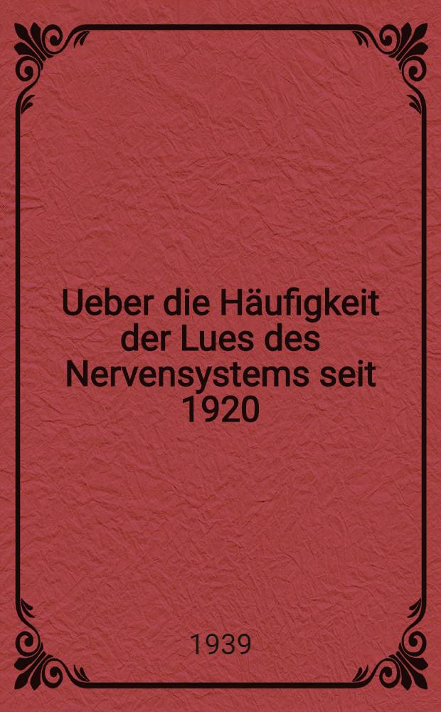 Ueber die Häufigkeit der Lues des Nervensystems seit 1920 : (Beobachtungen am Krankengut des Allgemeinen Krankenhauses Barmbeek : Diss. zur Erlangung des Grandes eines Doktors der Medizin der ... Univ. Hamburg