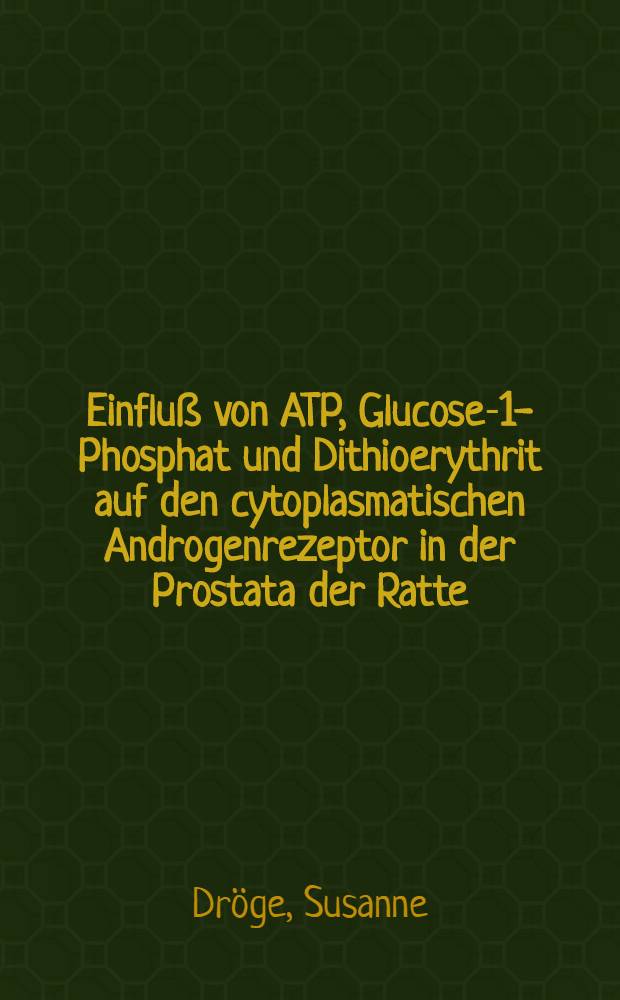 Einfluß von ATP, Glucose-1-Phosphat und Dithioerythrit auf den cytoplasmatischen Androgenrezeptor in der Prostata der Ratte : Inaug.-Diss