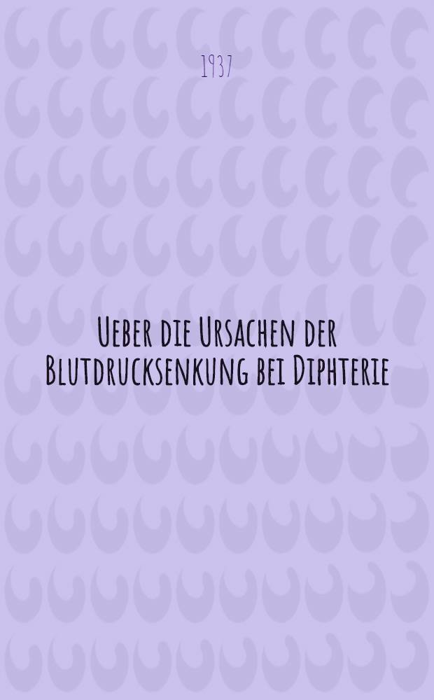 Ueber die Ursachen der Blutdrucksenkung bei Diphterie : Diss. zur Erlangung des Grades eines Doktors der Medizin der ... Hansischen Univ