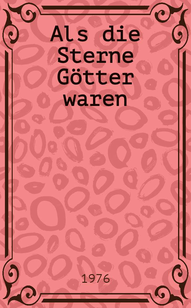 Als die Sterne Götter waren : Sonne, Mond und Sterne im Spiegel von Archäologie, Kunst und Kult