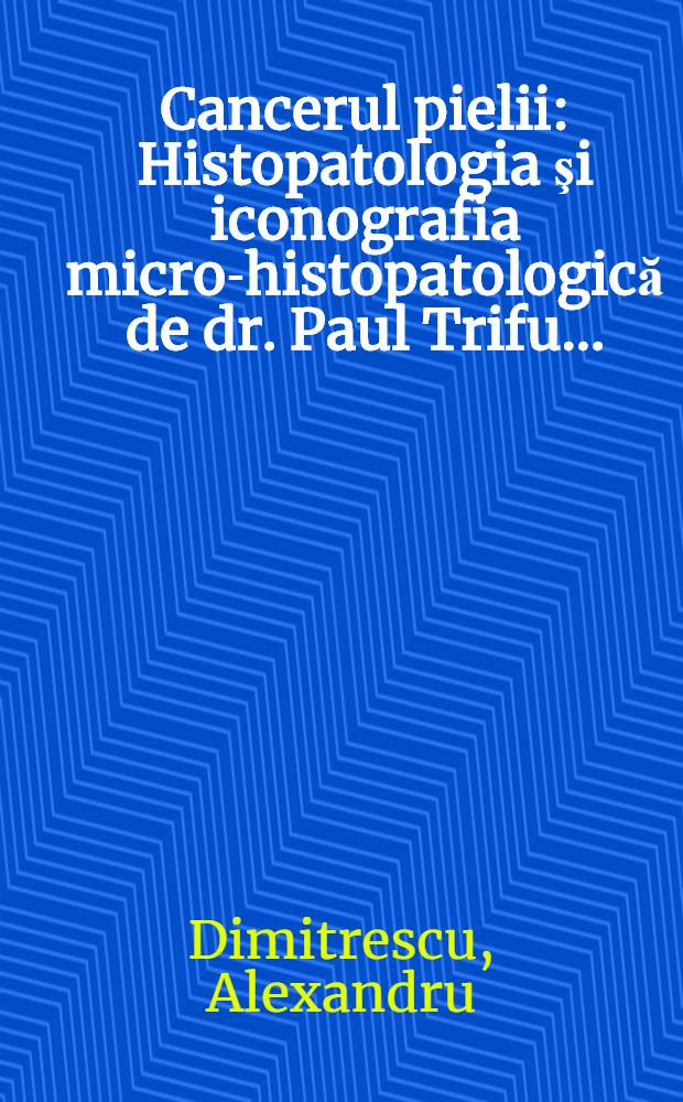 Cancerul pielii : Histopatologia şi iconografia micro-histopatologică de dr. Paul Trifu ..