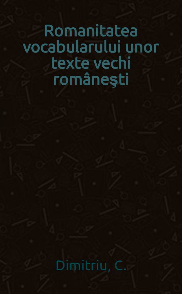 Romanitatea vocabularului unor texte vechi româneşti : Studiu statistic