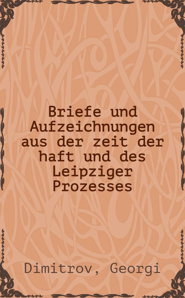 Briefe und Aufzeichnungen aus der zeit der haft und des Leipziger Prozesses