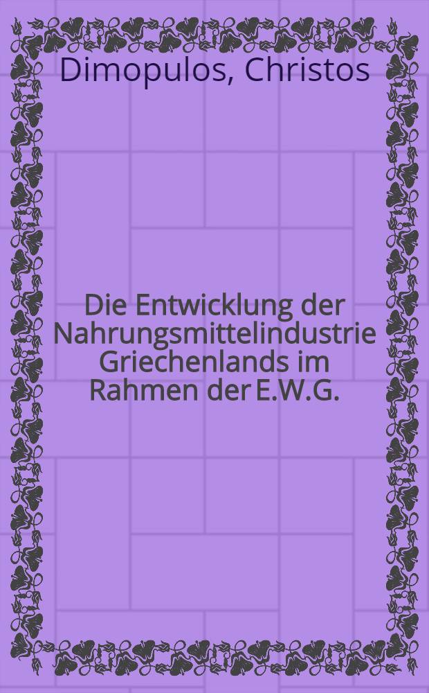 Die Entwicklung der Nahrungsmittelindustrie Griechenlands im Rahmen der E.W.G. : Inaug.-Diss. ... der Wirtschafts- und sozialwissenschaftlichen Fakultät der Univ. zu Köln