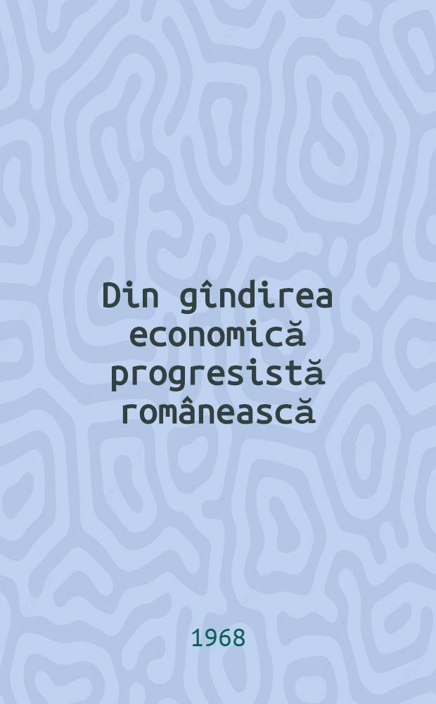 Din g&icirc;ndirea economică progresistă rom&acirc;nească : Culegere de studii