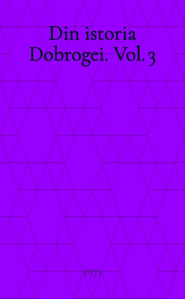 Din istoria Dobrogei. Vol. 3 : Bizantini, Romani şi Bulgari la Dunărea de jos