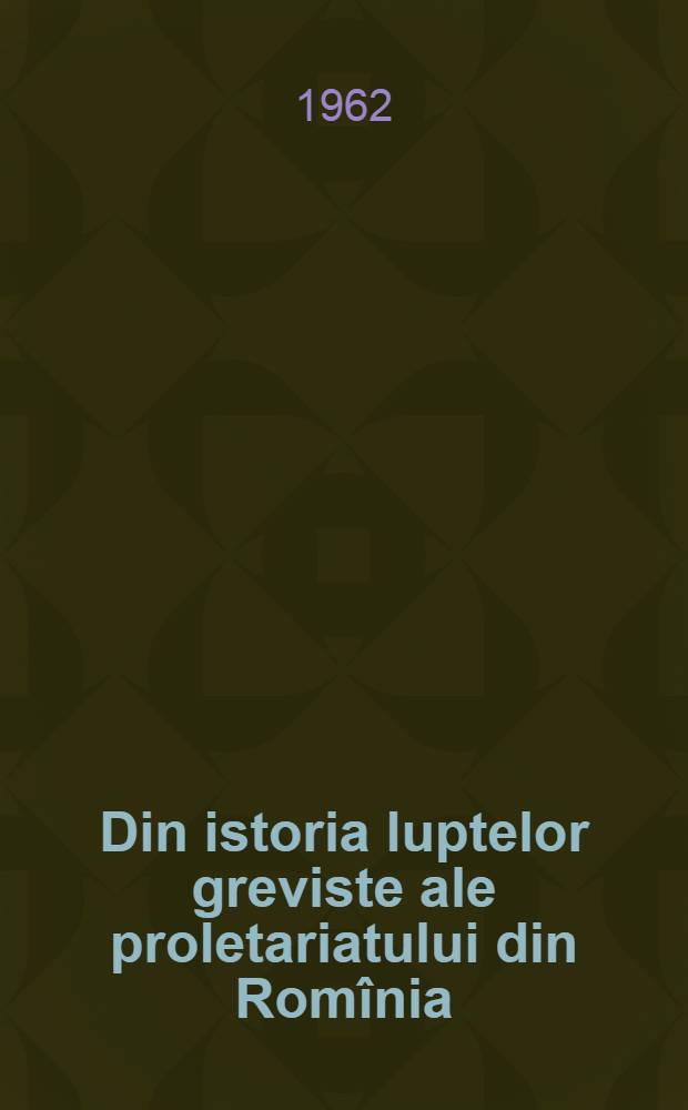Din istoria luptelor greviste ale proletariatului din Romînia : (In ajutorul celor ce studiază istoria P.M.R.) [... Studii şi referate monografice]. [2]