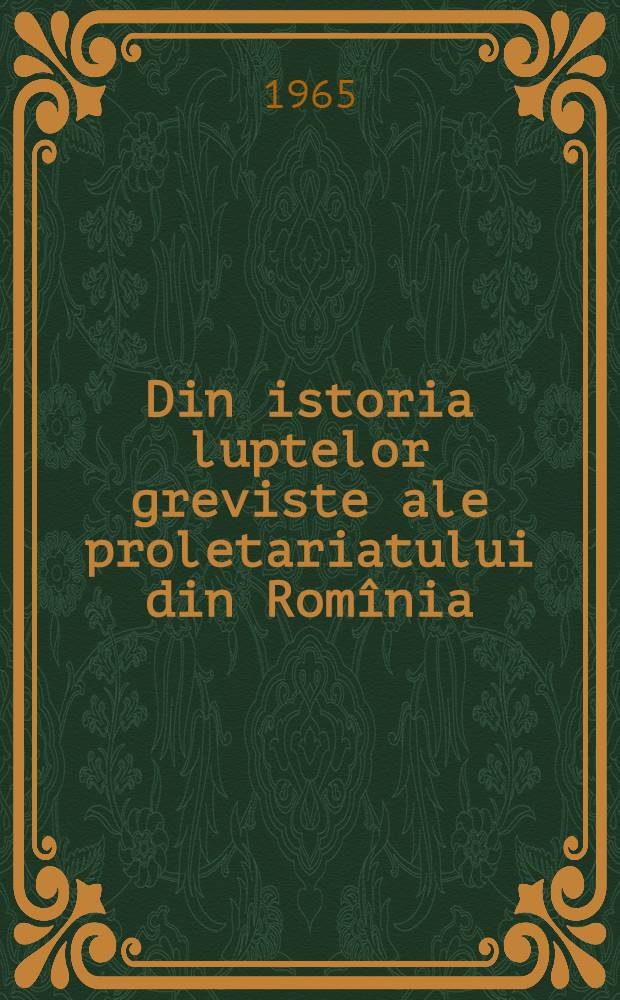 Din istoria luptelor greviste ale proletariatului din Romînia : (In ajutorul celor ce studiază istoria P.M.R.) [... Studii şi referate monografice]. [3]