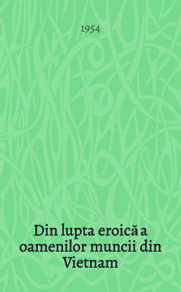 Din lupta eroică a oamenilor muncii din Vietnam : Culegere de articole : ... trad. după originalui în limba franceză