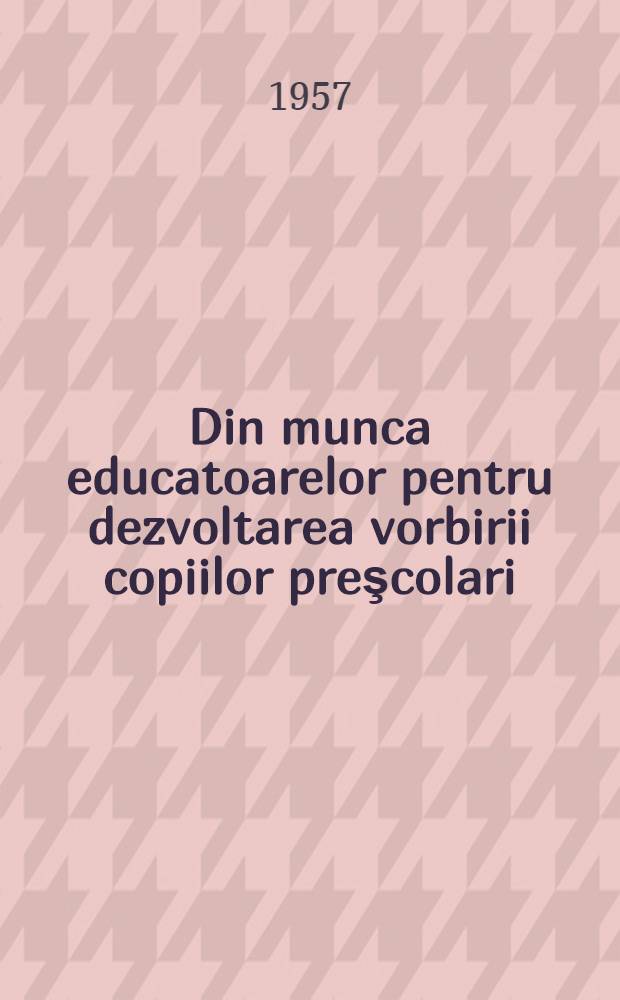 Din munca educatoarelor pentru dezvoltarea vorbirii copiilor preşcolari