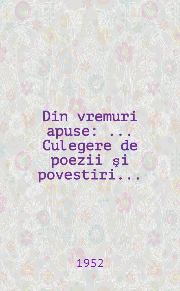 Din vremuri apuse : ... Culegere de poezii şi povestiri ...