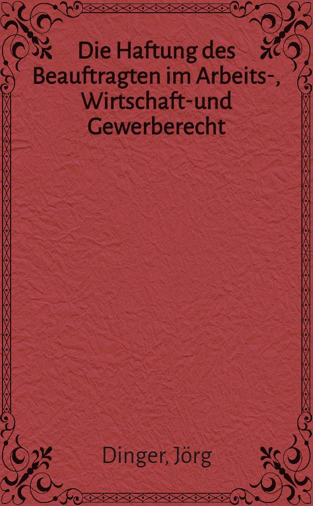 Die Haftung des Beauftragten im Arbeits-, Wirtschafts- und Gewerberecht : Seine Verantwortlichkeit für ordnungswidriges und strafbares Verhalten : Inaug.-Diss. ... einer ... Rechtswissenschaftlichen Fakultät der Univ. zu Köln