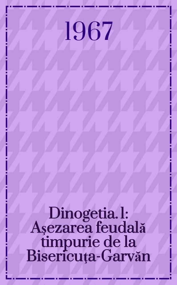 Dinogetia. 1 : Aşezarea feudală timpurie de la Bisericuţa-Garvăn