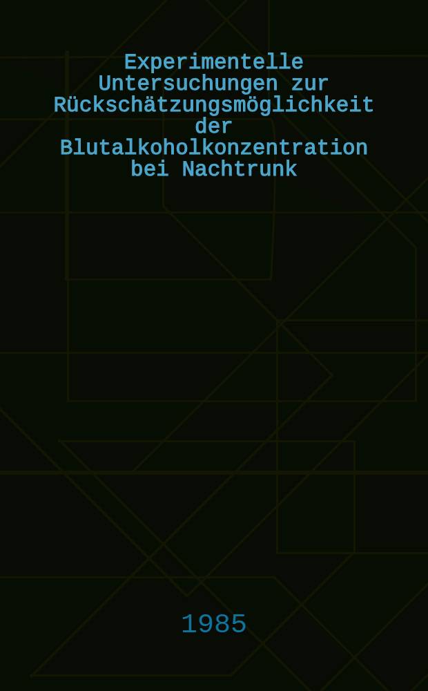 Experimentelle Untersuchungen zur Rückschätzungsmöglichkeit der Blutalkoholkonzentration bei Nachtrunk : Inaug.-Diss