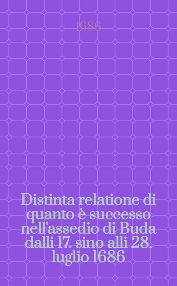 Distinta relatione di quanto è successo nell'assedio di Buda dalli 17. sino alli 28. luglio 1686