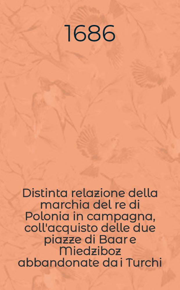 Distinta relazione della marchia del re di Polonia in campagna, coll'acquisto delle due piazze di Baar e Miedziboz abbandonate da i Turchi