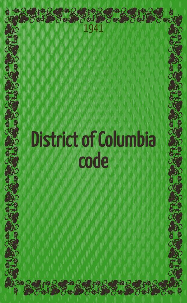 District of Columbia code : 1940 ed. Containing the laws general and permanent in their nature, relating to or in force in the district of Columbia (except such laws as are of application in the district of Columbia by reason of being general and permanent laws of the United States), in force on January 3, 1941. Vol. 1 : Government of the District ; Civil procedure ; Probate law and procedure ; Criminal law and procedure