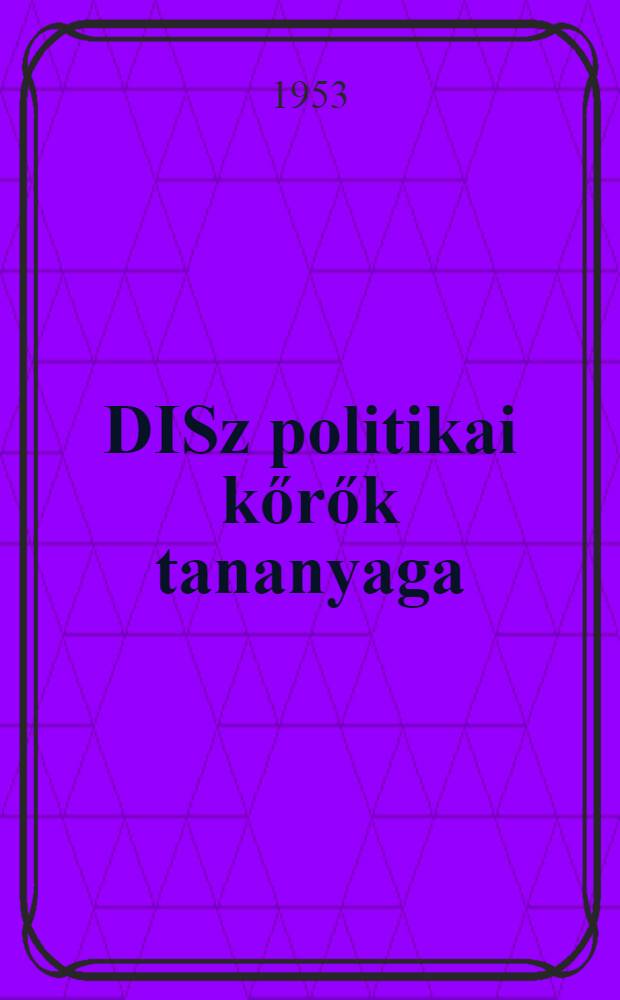 DISz politikai kőrők tananyaga : 1953/54. 4 : Dolgozó ifjúság szövetsége a párt hű segítője és tartaléka
