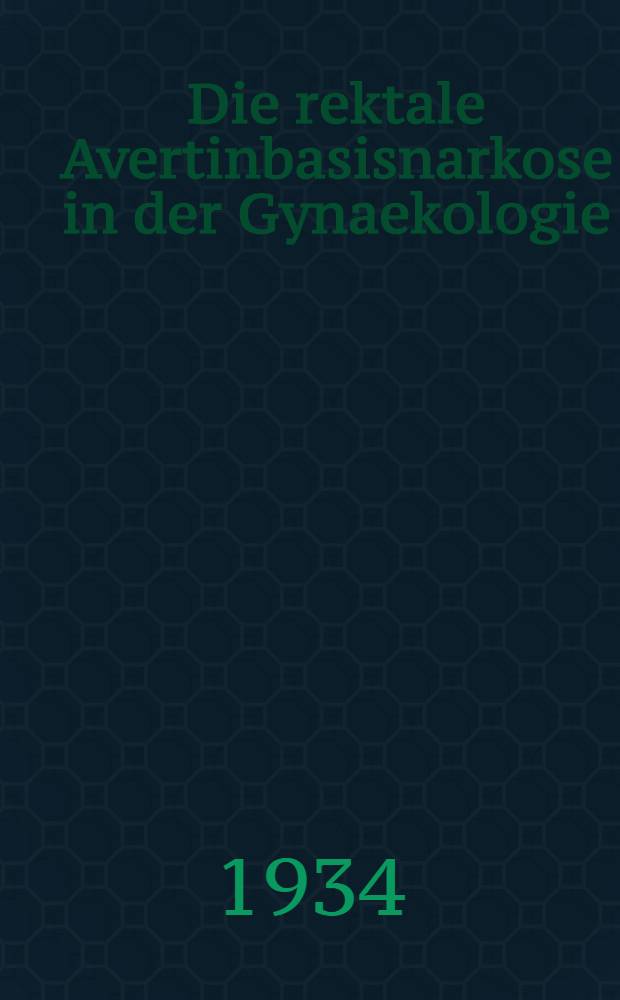 Die rektale Avertinbasisnarkose in der Gynaekologie : Inaug.-Diss. zur Erlangung der Würde eines doctor med. ... der ... Univ. zu Münster ..