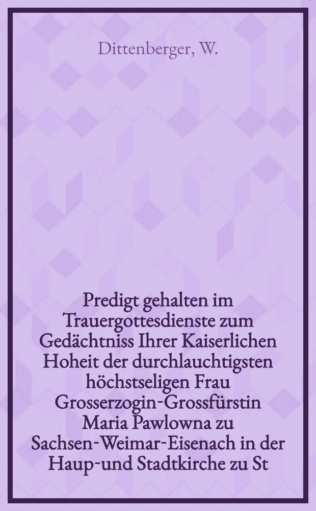 Predigt gehalten im Trauergottesdienste zum Gedächtniss Ihrer Kaiserlichen Hoheit der durchlauchtigsten höchstseligen Frau Grosserzogin-Grossfürstin Maria Pawlowna zu Sachsen-Weimar-Eisenach in der Haupt- und Stadtkirche zu St. Peter und Paul im Weimar den 17. Juli 1859