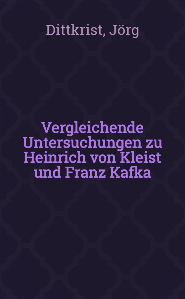 Vergleichende Untersuchungen zu Heinrich von Kleist und Franz Kafka : Inaug.-Diss. ... der Philos. Fak. der Univ. zu K&ouml;ln