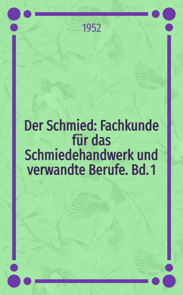 Der Schmied : Fachkunde für das Schmiedehandwerk und verwandte Berufe. Bd. 1 : Die Werkstoffe des Schmiedes