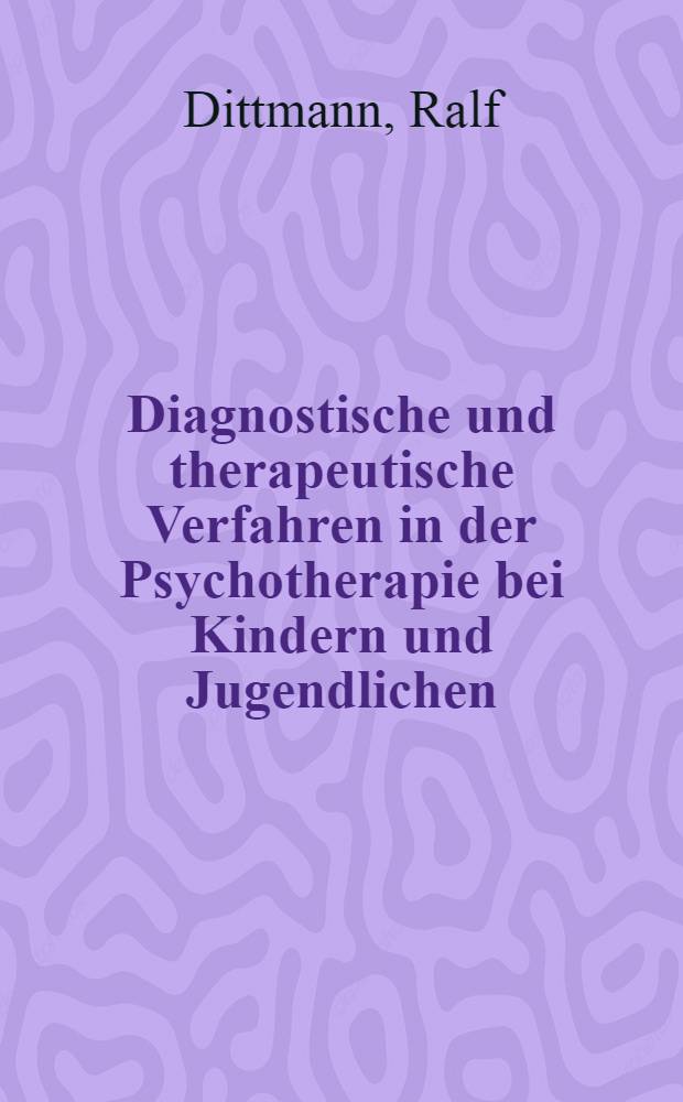 Diagnostische und therapeutische Verfahren in der Psychotherapie bei Kindern und Jugendlichen : Ein Überblick über Methoden und Techniken : Inaug.-Diss. ... der Med. Fak. der ... Univ. Mainz ..