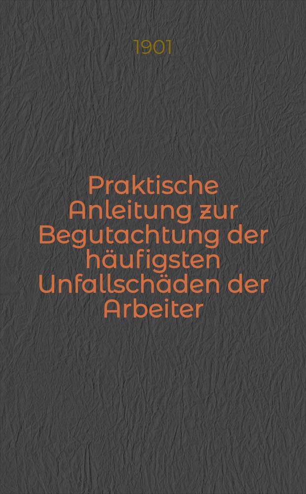 Praktische Anleitung zur Begutachtung der häufigsten Unfallschäden der Arbeiter