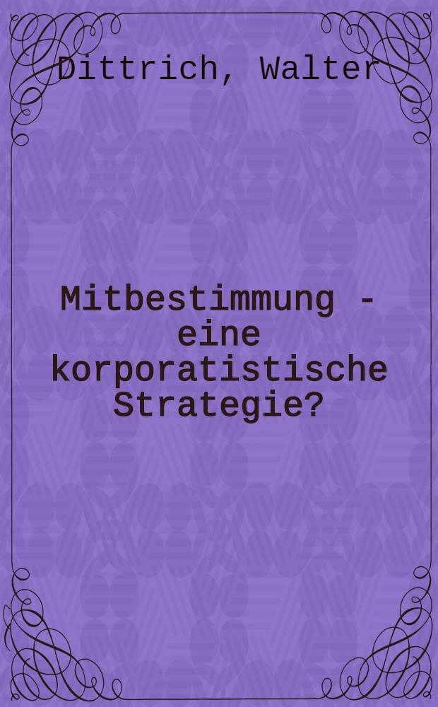 Mitbestimmung - eine korporatistische Strategie? : Eine inern. vergleichende Unters. zur Mitbestimmungspolitik in zehn europ. Ländern
