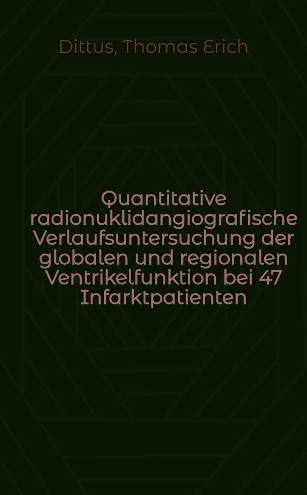 Quantitative radionuklidangiografische Verlaufsuntersuchung der globalen und regionalen Ventrikelfunktion bei 47 Infarktpatienten : Diss
