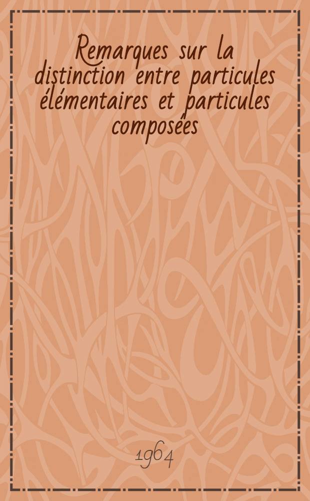 Remarques sur la distinction entre particules élémentaires et particules composées: 1-re thèse; Propositions données par la Faculté: 2-e thèse: Thèses présentées à la Faculté des sciences de l'Univ. de Paris ... / par m. Bernard Diu