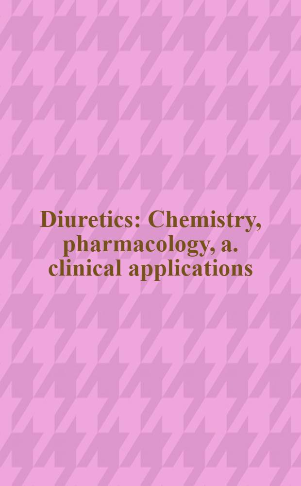 Diuretics : Chemistry, pharmacology, a. clinical applications : Proc. of the First Intern. conf. on diuretics, held March 4-9, 1984, in Miami Beach, Florida, USA