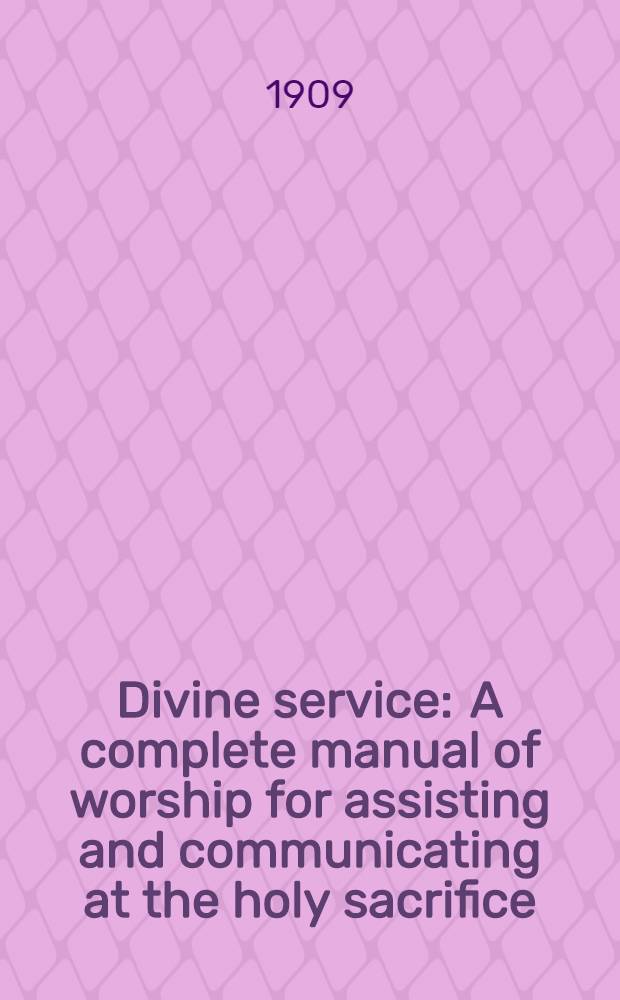 Divine service : A complete manual of worship for assisting and communicating at the holy sacrifice
