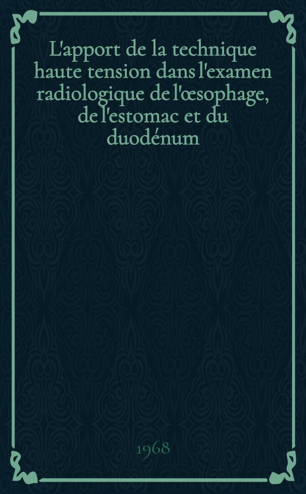 L'apport de la technique haute tension dans l'examen radiologique de l'œsophage, de l'estomac et du duodénum : Thèse ..