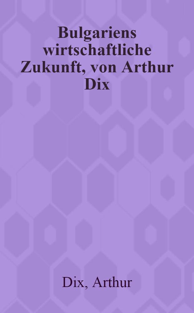 Bulgariens wirtschaftliche Zukunft, von Arthur Dix