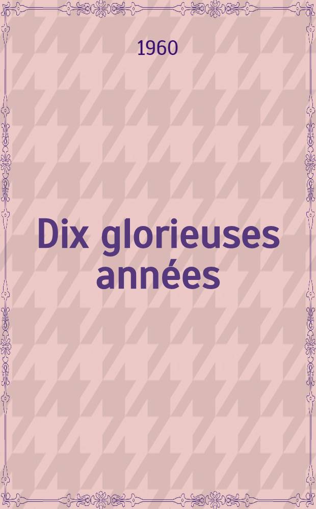 Dix glorieuses années : 1949-1959 : Articles à l'occasion du X-e anniversaire de la République Populaire de Chine
