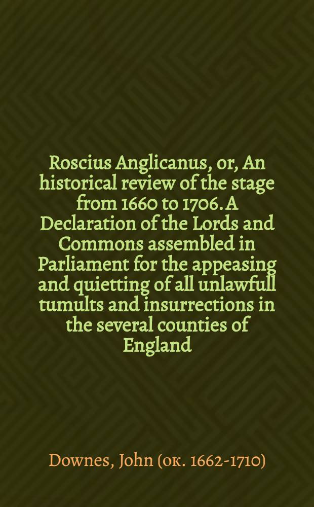 Roscius Anglicanus, or, An historical review of the stage from 1660 to 1706. A Declaration of the Lords and Commons assembled in Parliament for the appeasing and quietting of all unlawfull tumults and insurrections in the several counties of England, and dominion of Wales, also an Ordinance of both Houses for the suppressing of stage-playes