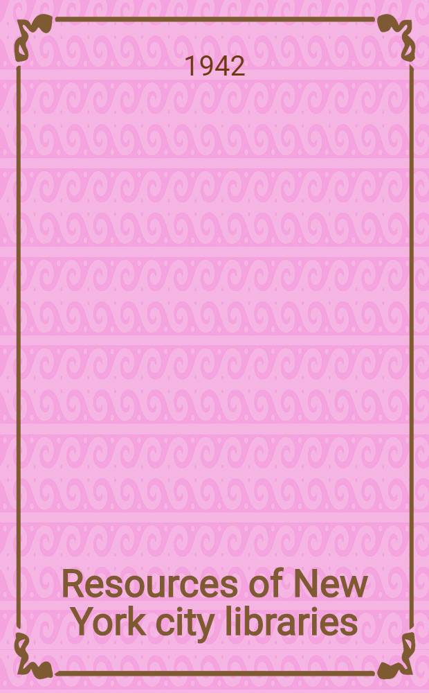 Resources of New York city libraries : A survey of facilities for advanced study and research