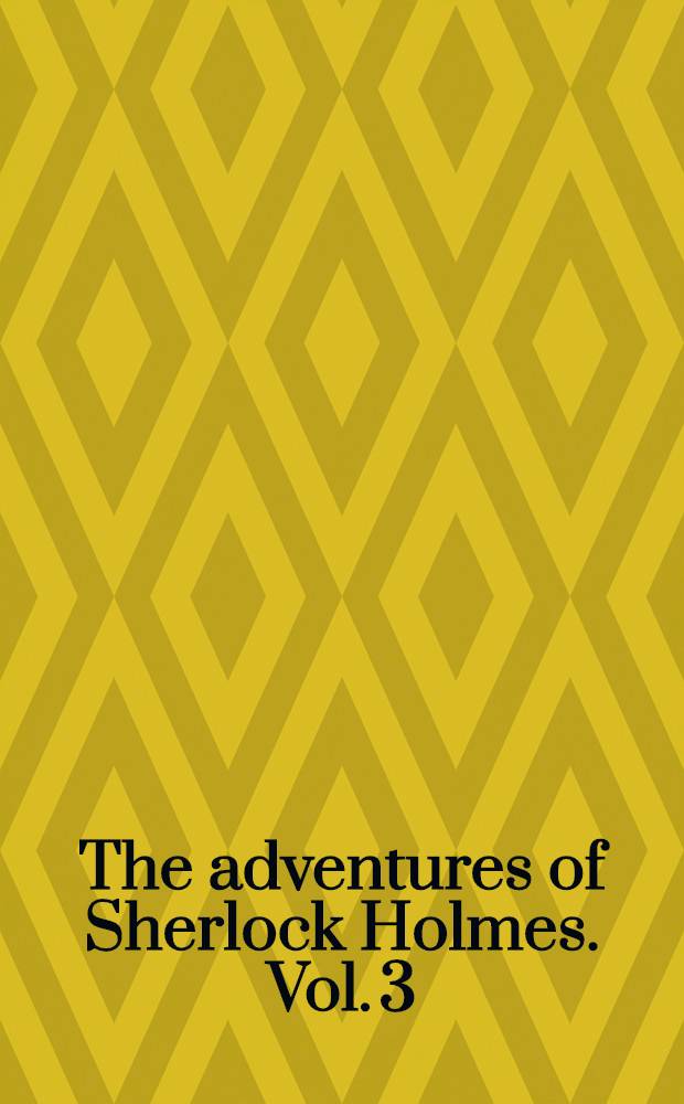 The adventures of Sherlock Holmes. [Vol. 3] : [His last bow ; The valley of fear ; The case-book of Sherlock Holmes]