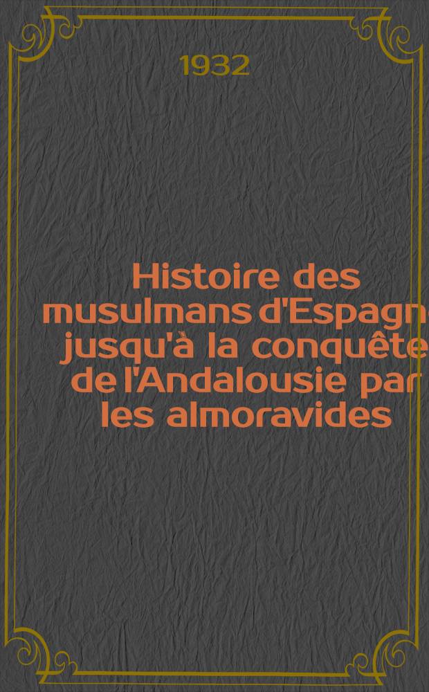 Histoire des musulmans d'Espagne jusqu'à la conquête de l'Andalousie par les almoravides : (711-1110) : T. 1-3
