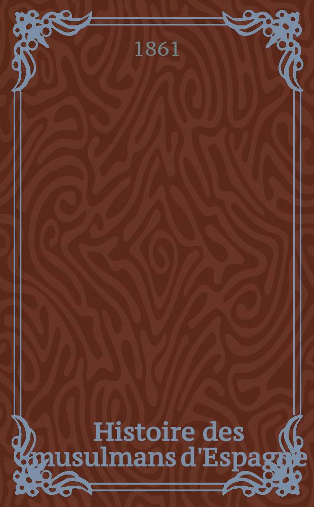 Histoire des musulmans d'Espagne : Jusqu'à la conquête de l'Andalousie par les Almoravides (711-1110). T. 2