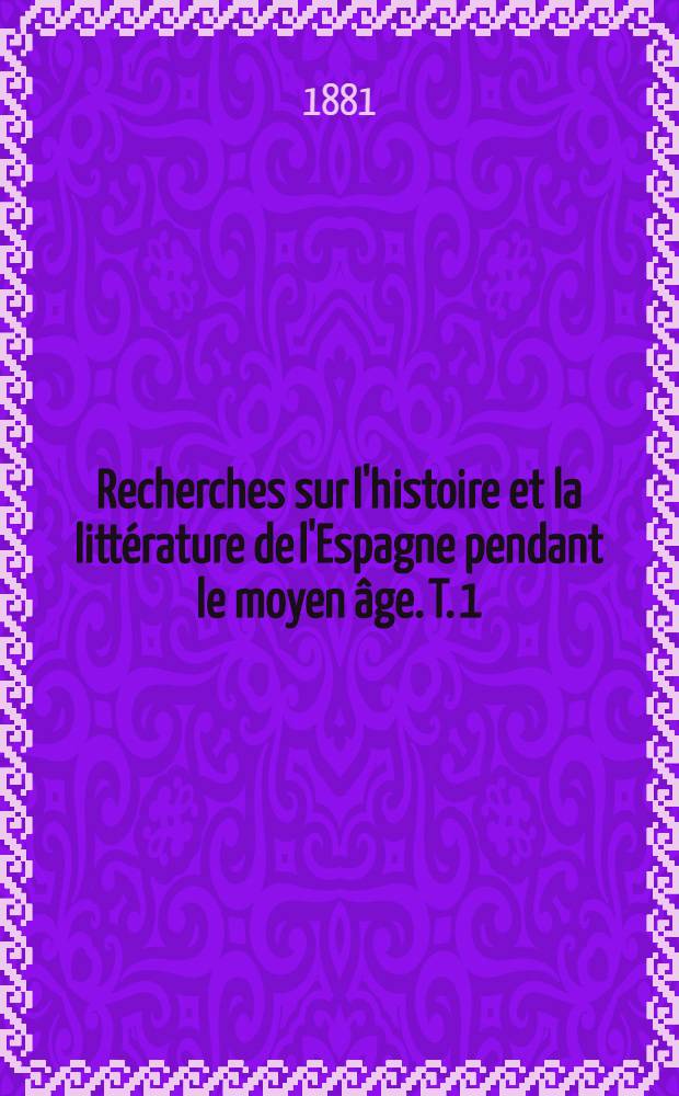 Recherches sur l'histoire et la littérature de l'Espagne pendant le moyen âge. T. 1