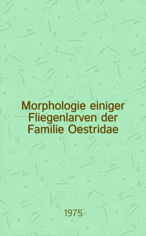 Morphologie einiger Fliegenlarven der Familie Oestridae (Diptera)